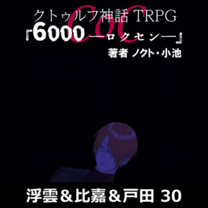 TRPGリプレイ CoC『6,000――ロクセン――』 30