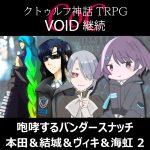 TRPGリプレイ CoC『VOID』継続『咆哮するバンダースナッチ』 本田＆結城＆ヴィキ＆海虹 2