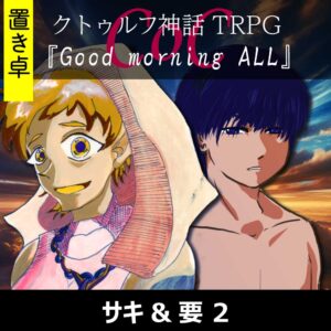 TRPGリプレイ【置】 CoC『Good morning ALL』サキ&要 2