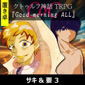 TRPGリプレイ【置】 CoC『Good morning ALL』サキ&要 3