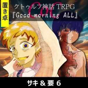 TRPGリプレイ【置】 CoC『Good morning ALL』サキ&要 6