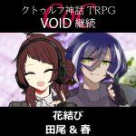 TRPGリプレイ CoC『VOID』継続『花結び』田尾&春