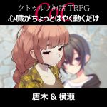 TRPGリプレイ CoC『心臓がちょっとはやく動くだけ』唐木＆横瀬