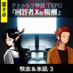 TRPGリプレイ【置】CoC『回答者Xの報酬』 牧志＆氷凪 3（終）