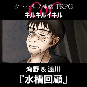 TRPGリプレイ CoC『キルキルイキル』海野と渡川【after TRPG】『水槽回顧』 渡川(終)