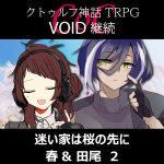 TRPGリプレイ CoC『VOID』継続『迷い家は桜の先に』 春＆田尾 2