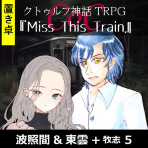 TRPGリプレイ【置】 CoC『Miss This Train.』波照間&東雲 5(終)