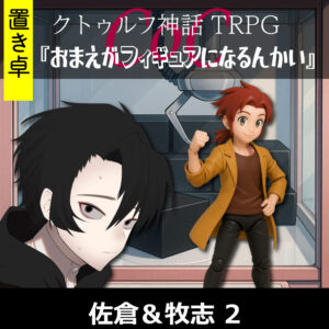 TRPGリプレイ【置】 CoC『おまえがフィギュアになるんかい』佐倉&牧志 2(終)
