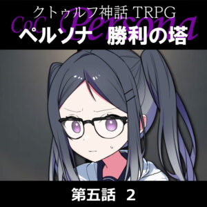 TRPGリプレイ CoC『ペルソナ 勝利の塔』5-2
