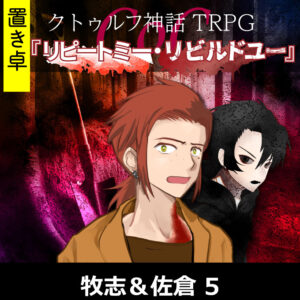 TRPGリプレイ【置】 CoC『リピートミー・リビルドユー』牧志&佐倉 5