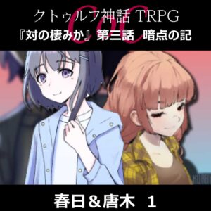TRPGリプレイ CoC『対の棲みか』『第三話 暗点の記』春日&唐木 1