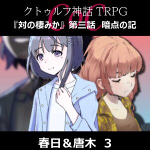 TRPGリプレイ CoC『対の棲みか』『第三話 暗点の記』春日&唐木 3