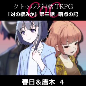 TRPGリプレイ CoC『対の棲みか』『第三話 暗点の記』春日&唐木 4