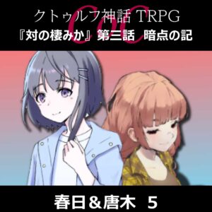 TRPGリプレイ CoC『対の棲みか』『第三話 暗点の記』春日&唐木 5(終)