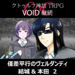 TRPGリプレイ CoC『VOID』継続『僅差平行のヴェルダンディ』結城&本田 2