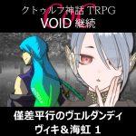 TRPGリプレイ CoC『VOID』継続『僅差平行のヴェルダンディ』 ヴィキ＆海虹 1