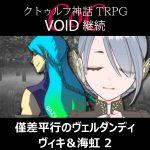 TRPGリプレイ CoC『VOID』継続『僅差平行のヴェルダンディ』 ヴィキ＆海虹 2