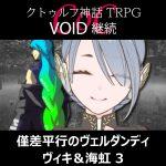 TRPGリプレイ CoC『VOID』継続『僅差平行のヴェルダンディ』 ヴィキ＆海虹 3