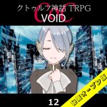 TRPGリプレイ CoC『VOID』12 6日目（秘匿オープン版）