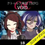 TRPGリプレイ CoC『VOID』18 12日目（秘匿オープン版）