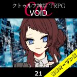 TRPGリプレイ CoC『VOID』21 15日目（秘匿オープン版）