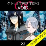 TRPGリプレイ CoC『VOID』22 16日目（秘匿オープン版）