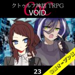 TRPGリプレイ CoC『VOID』23 17日目（秘匿オープン版）