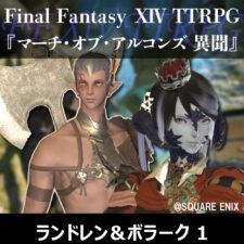 FF XIV TTRPGリプレイ『マーチ・オブ・アルコンズ　異聞』ランドレン&ボラーク 1