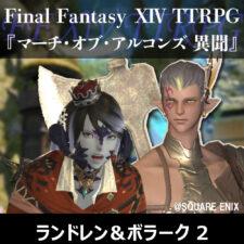 FF XIV TTRPGリプレイ『マーチ・オブ・アルコンズ　異聞』ランドレン&ボラーク 2