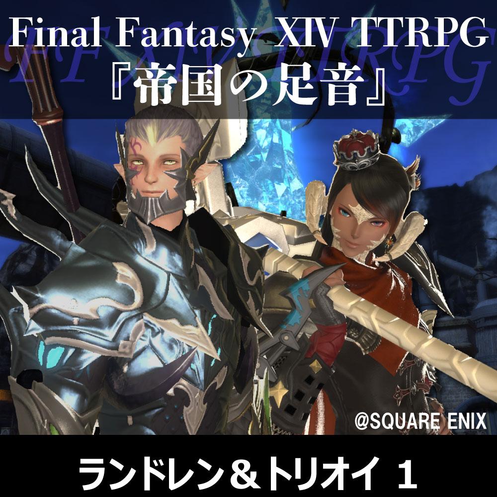 FF XIV TTRPGリプレイ『帝国軍の足音』ランドレン&フウロ・トリオイ 1