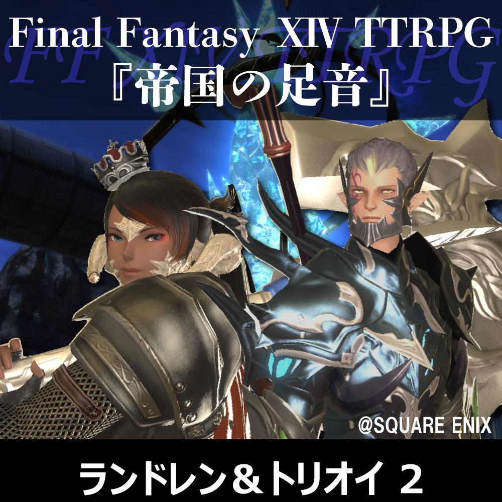 FF XIV TTRPGリプレイ『帝国軍の足音』ランドレン&フウロ・トリオイ 2