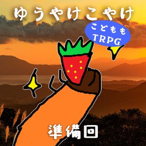 ゆうやけこやけ　番外『こどももTRPG』準備回